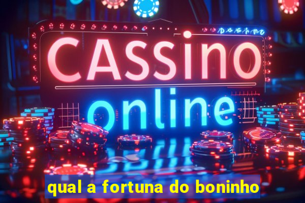 qual a fortuna do boninho